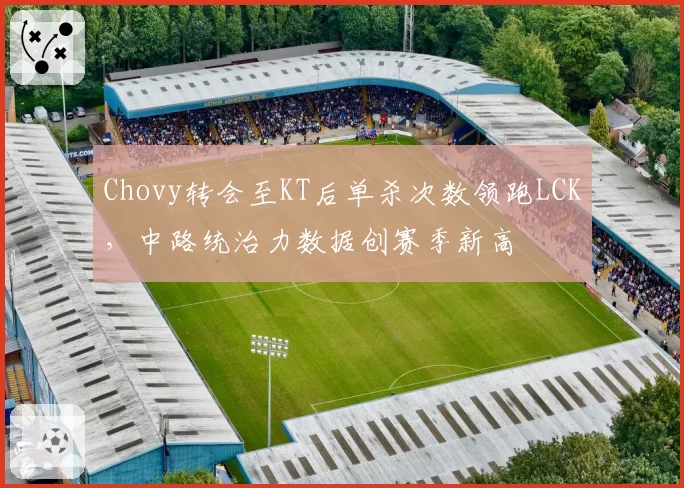 Chovy转会至KT后单杀次数领跑LCK,中路统治力数据创赛季新高