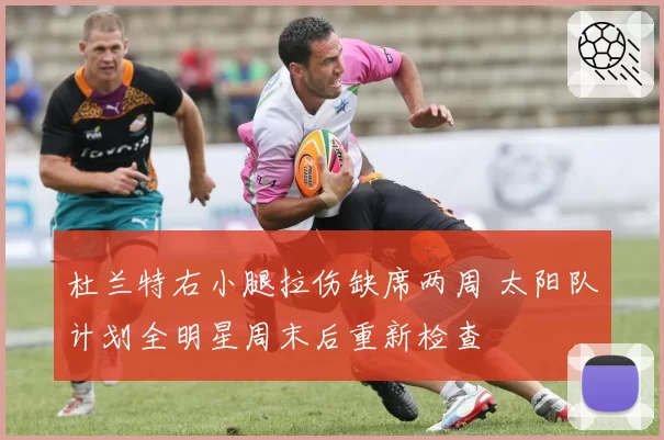 杜兰特右小腿拉伤缺席两周 太阳队计划全明星周末后重新检查