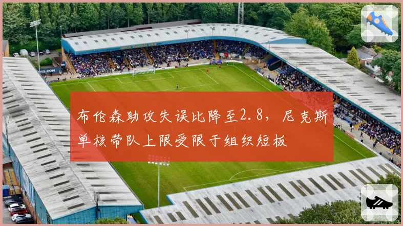 布伦森助攻失误比降至2.8，尼克斯单核带队上限受限于组织短板