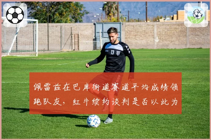 佩雷兹在巴库街道赛道平均成绩领跑队友,红牛续约谈判是否以此为依据?