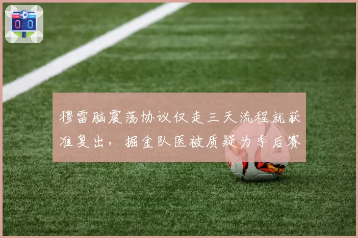 穆雷脑震荡协议仅走三天流程就获准复出，掘金队医被质疑为季后赛战绩牺牲球员健康__br_