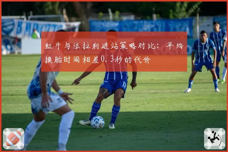 红牛与法拉利进站策略对比：平均换胎时间相差0.3秒的代价