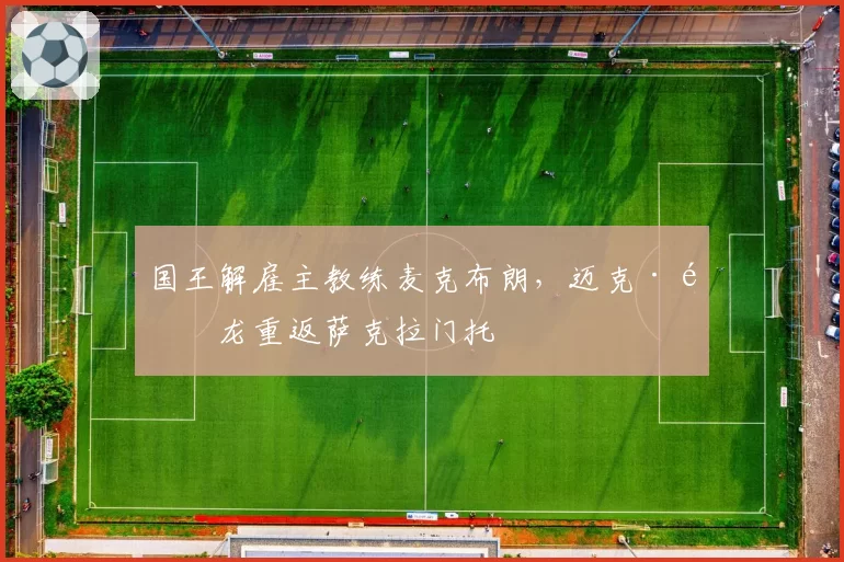 国王解雇主教练麦克布朗，迈克·马龙重返萨克拉门托