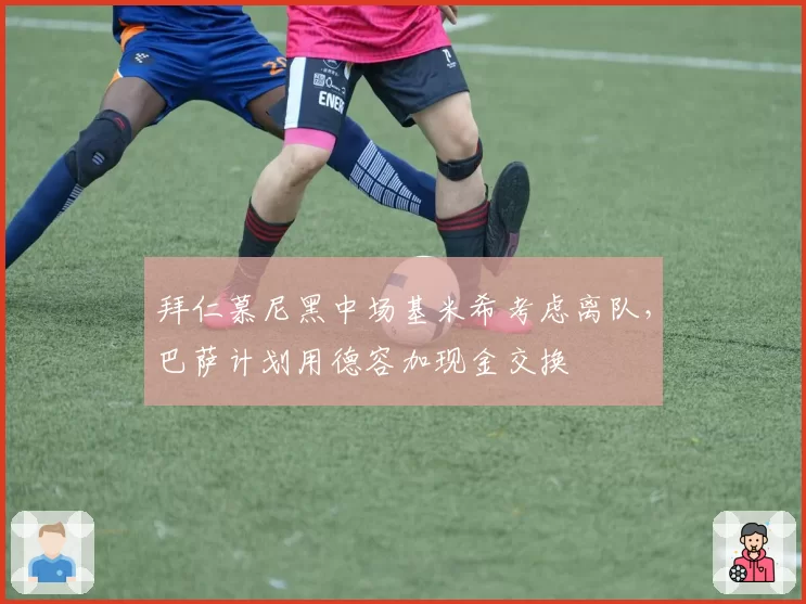 拜仁慕尼黑中场基米希考虑离队，巴萨计划用德容加现金交换
