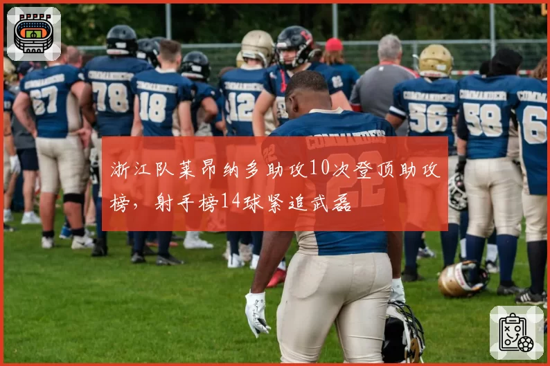 浙江队莱昂纳多助攻10次登顶助攻榜,射手榜14球紧追武磊