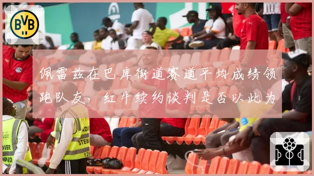佩雷兹在巴库街道赛道平均成绩领跑队友,红牛续约谈判是否以此为依据?
