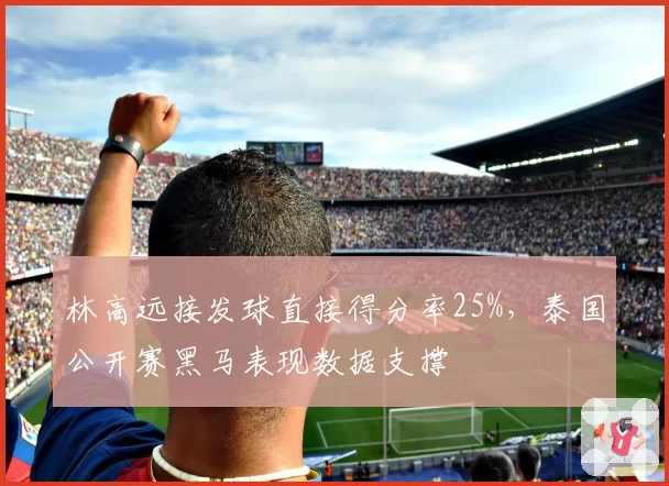 林高远接发球直接得分率25%,泰国公开赛黑马表现数据支撑