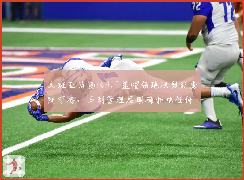 文班亚马场均4.1盖帽领跑联盟新秀防守榜，马刺管理层明确拒绝任何交易报价